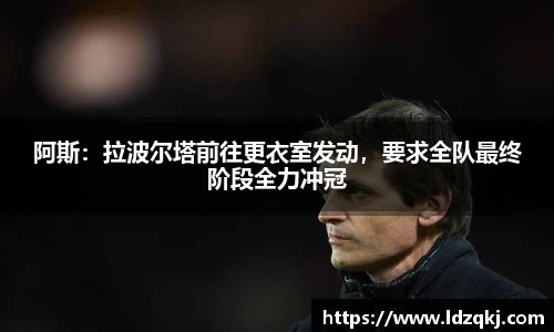 阿斯：拉波尔塔前往更衣室发动，要求全队最终阶段全力冲冠