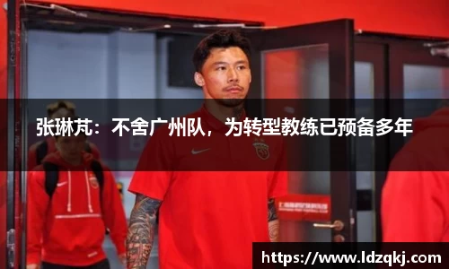 张琳芃：不舍广州队，为转型教练已预备多年